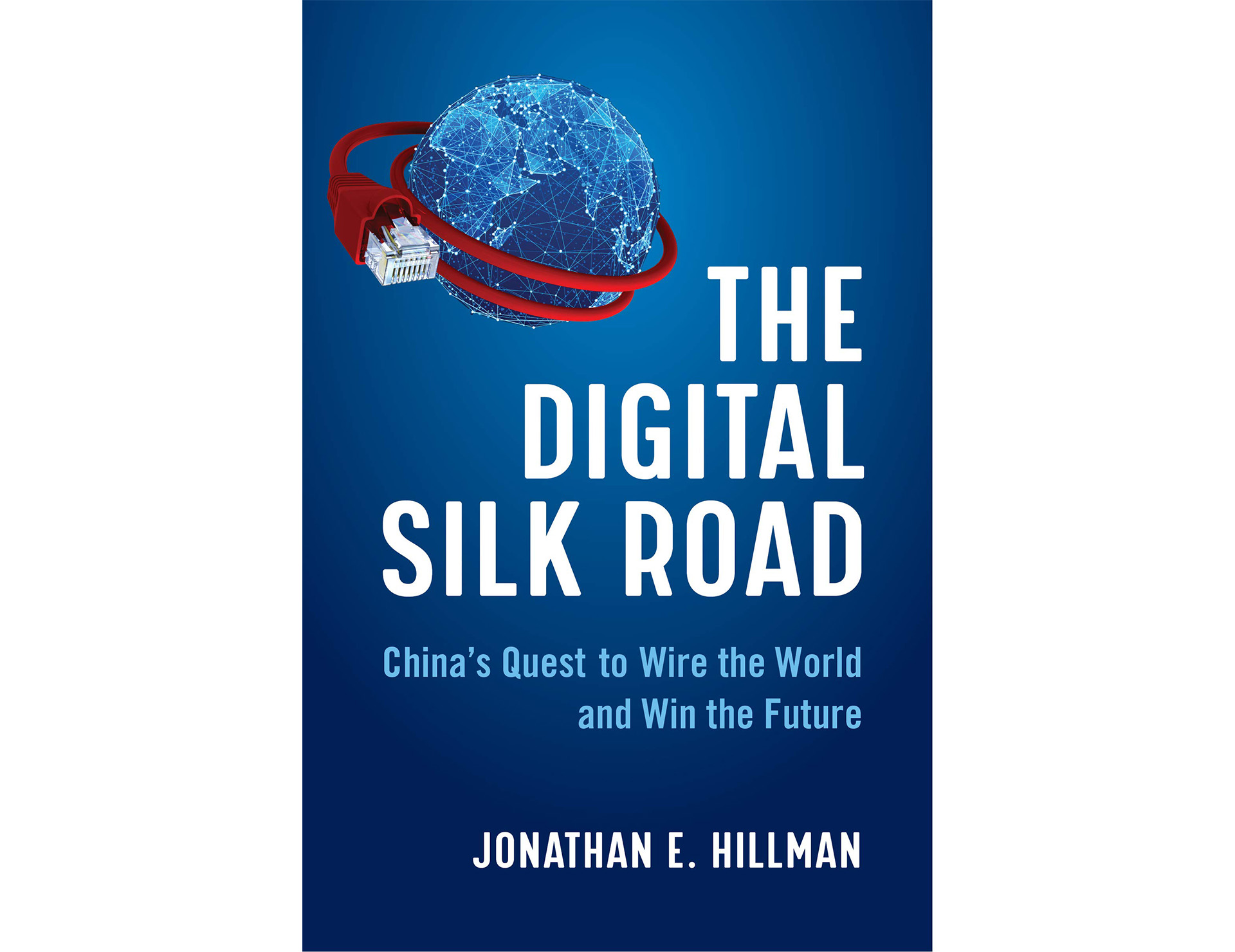 The Digital Silk Road: China’s Quest to Wire the World and Win the Future